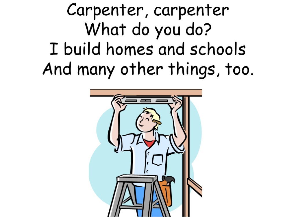 Carpenter, carpenter What do you do? I build homes and schools And many other